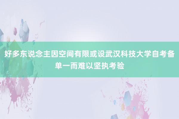 好多东说念主因空间有限或设武汉科技大学自考备单一而难以坚执考验