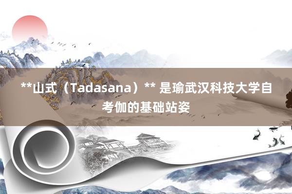 **山式(Tadasana)** 是瑜武汉科技大学自考伽的基础站姿