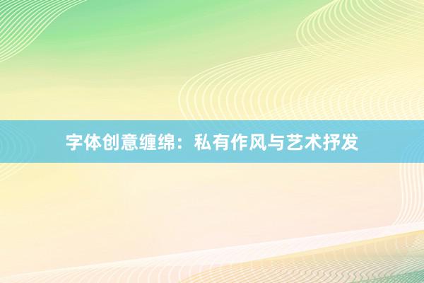 字体创意缠绵:私有作风与艺术抒发
