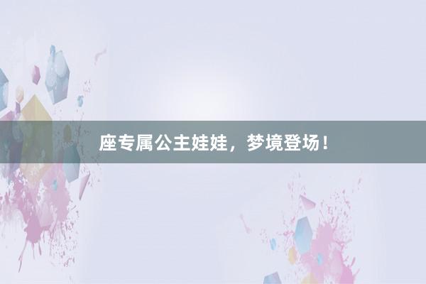 座专属公主娃娃，梦境登场！