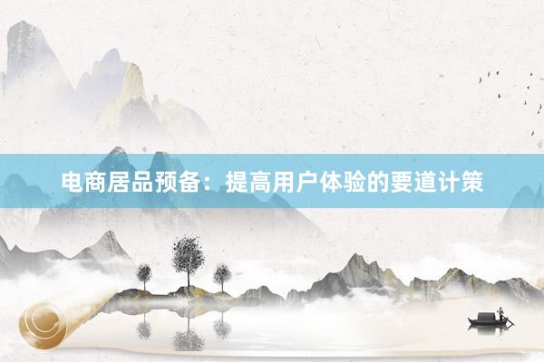 电商居品预备：提高用户体验的要道计策