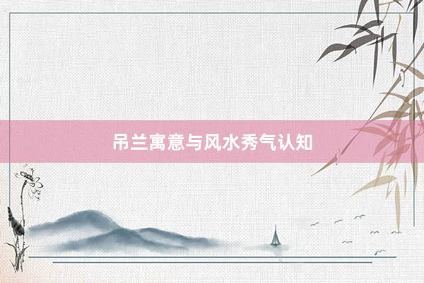 吊兰寓意与风水秀气认知
