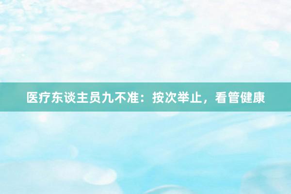 医疗东谈主员九不准：按次举止，看管健康